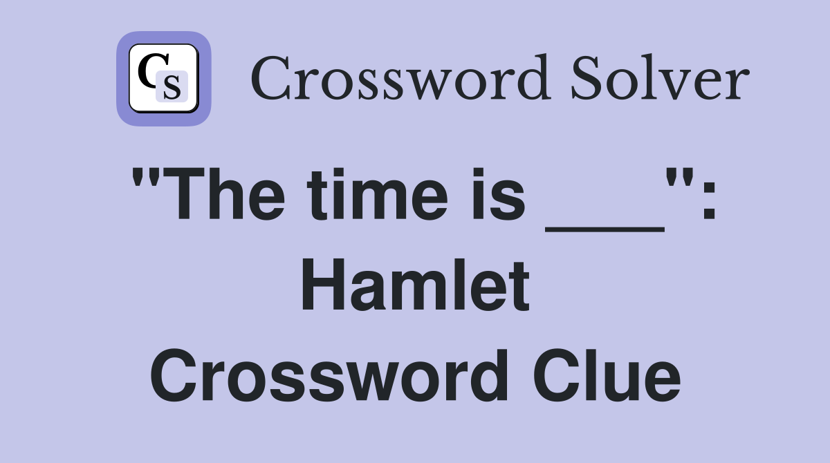 "The time is ___": Hamlet Crossword Clue