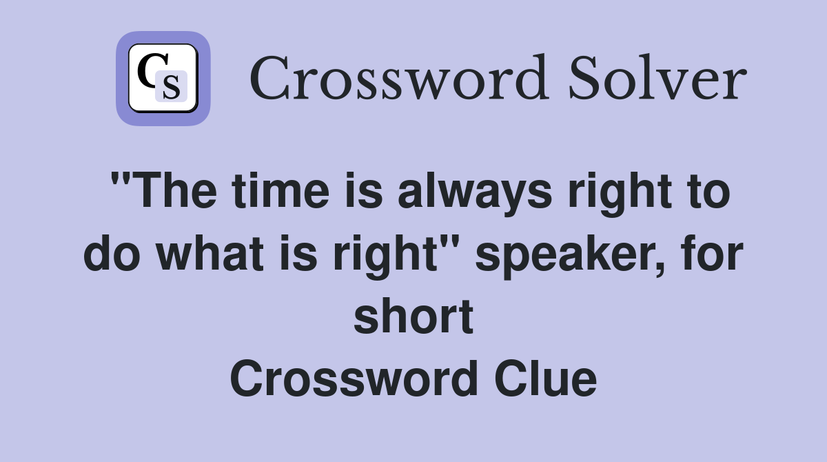 "The time is always right to do what is right" speaker, for short Crossword Clue