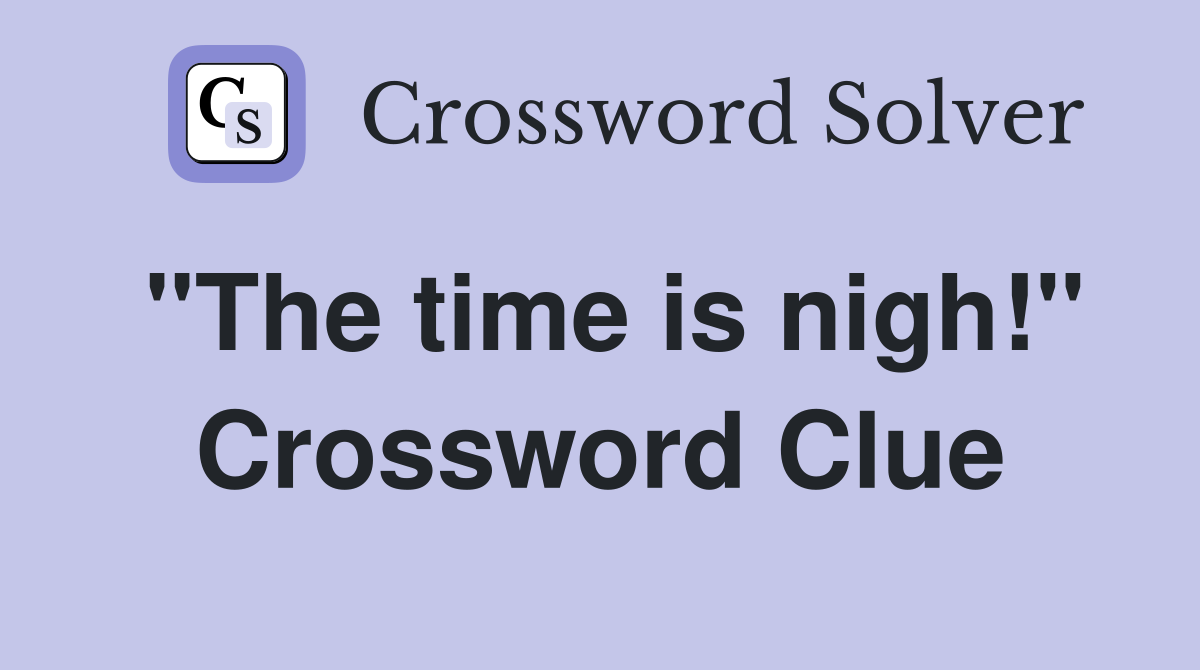 "The time is nigh!" Crossword Clue