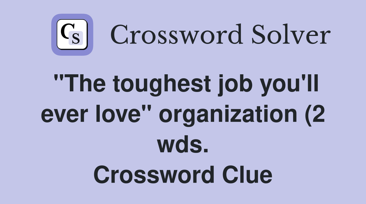 quot The toughest job you #39 ll ever love quot organization (2 wds ) Crossword quot The toughest job you #39 ll ever love quot organization (2 wds ) Crossword