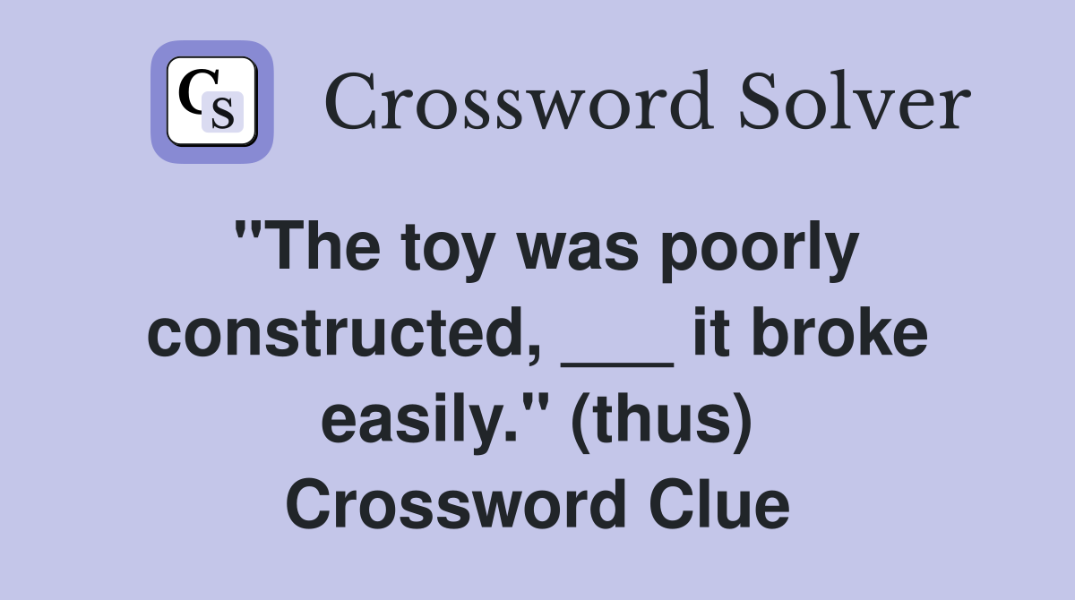 "The toy was poorly constructed, ___ it broke easily." (thus) Crossword Clue