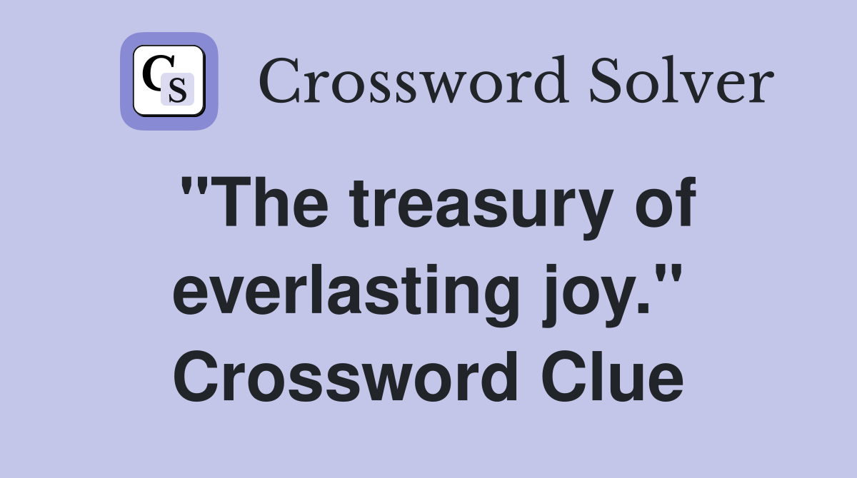 "The treasury of everlasting joy." Crossword Clue