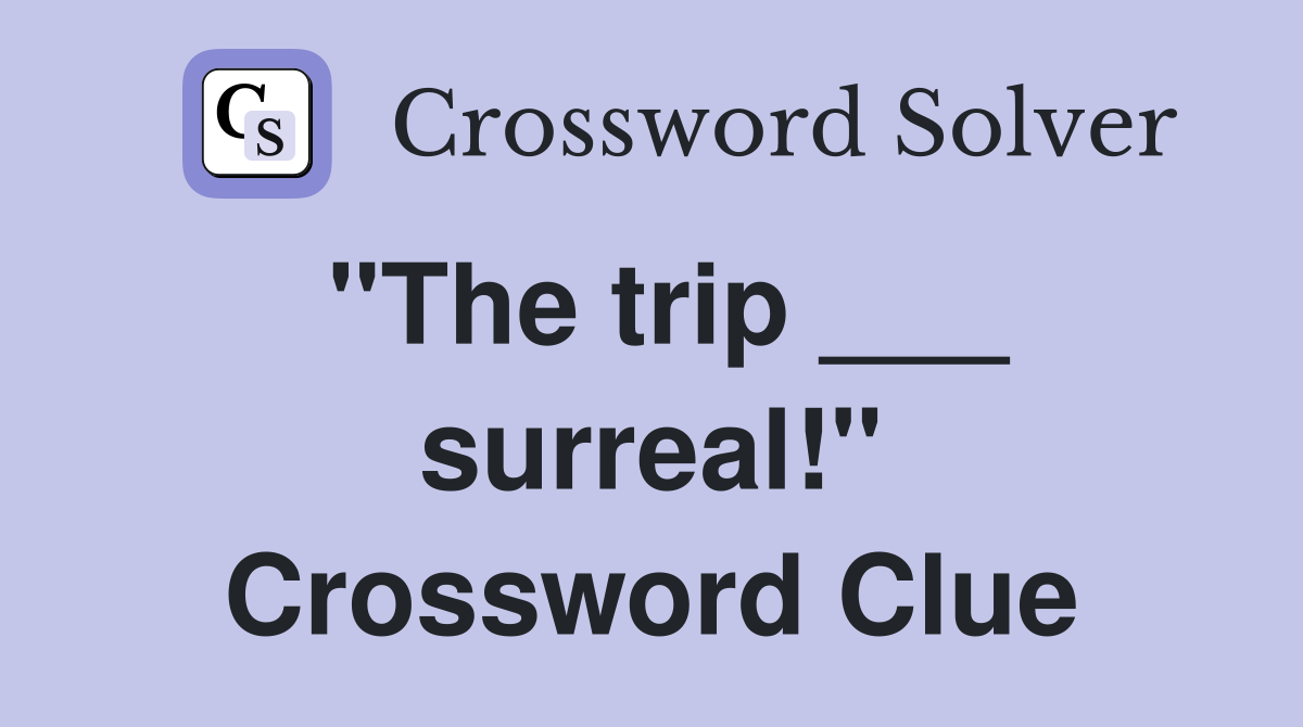 "The trip ___ surreal!" Crossword Clue