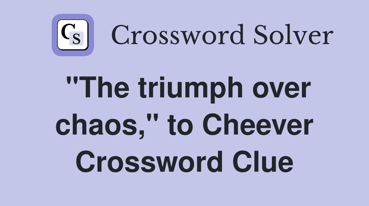 "The triumph over chaos," to Cheever Crossword Clue