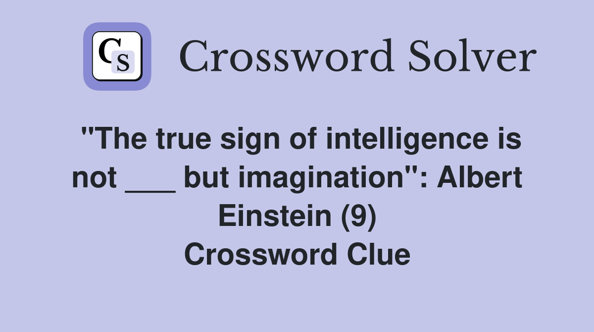 "The true sign of intelligence is not ___ but imagination": Albert Einstein (9) Crossword Clue