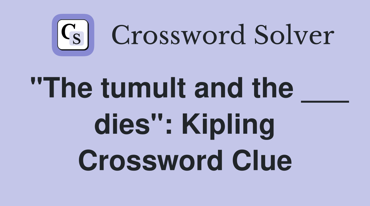 "The tumult and the ___ dies": Kipling Crossword Clue