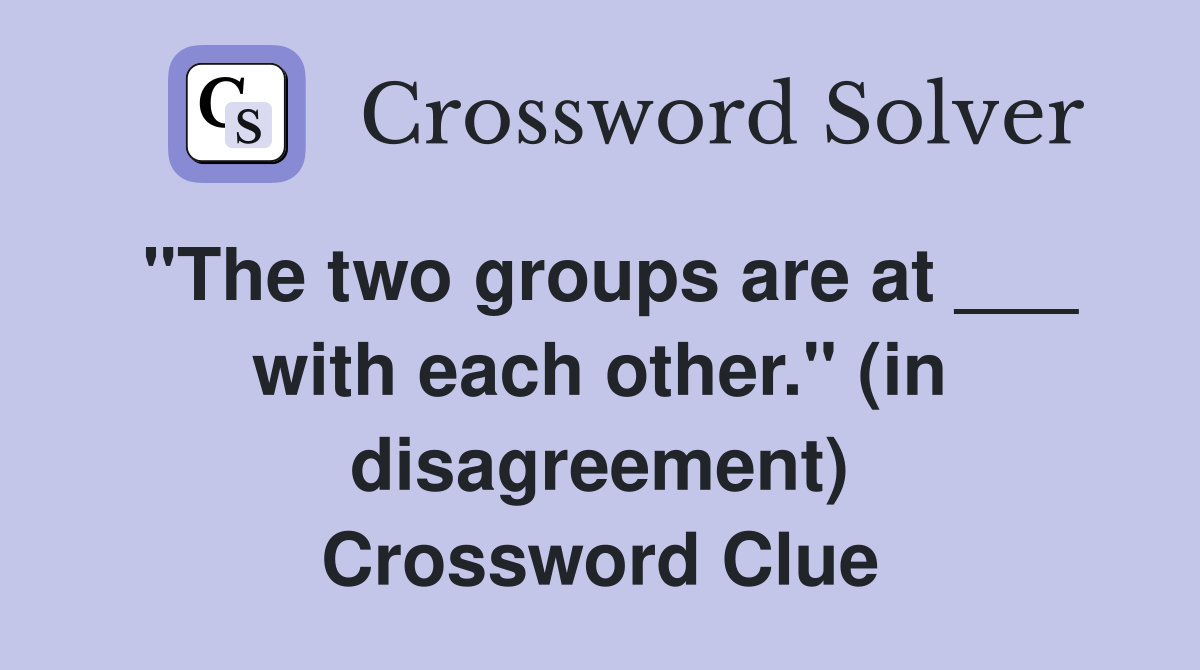"The two groups are at ___ with each other." (in disagreement) Crossword Clue