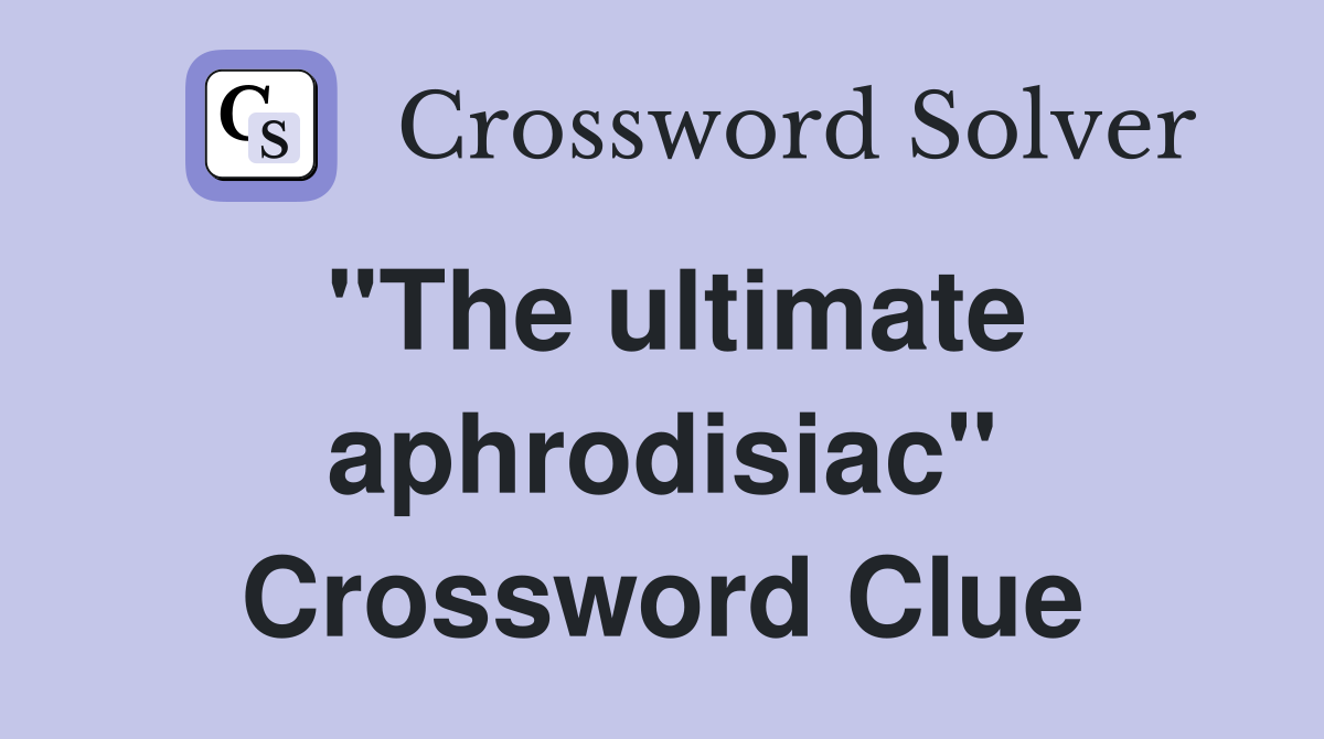 "The ultimate aphrodisiac" Crossword Clue