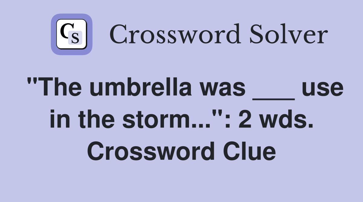 "The umbrella was ___ use in the storm...": 2 wds. Crossword Clue