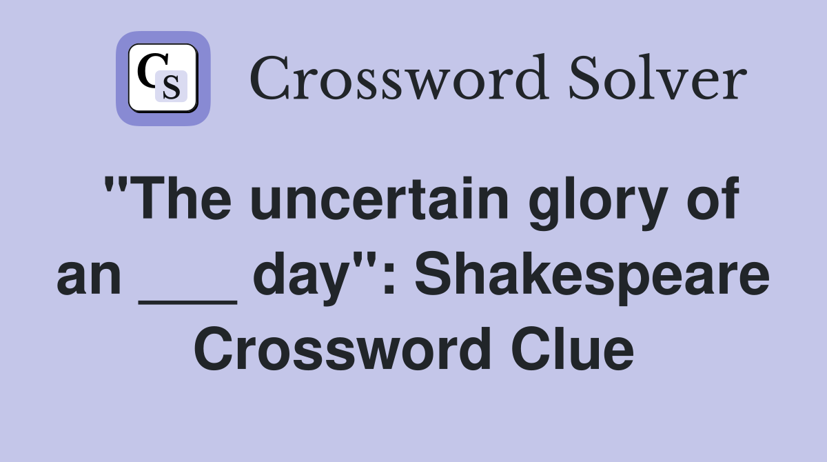 "The uncertain glory of an ___ day": Shakespeare Crossword Clue
