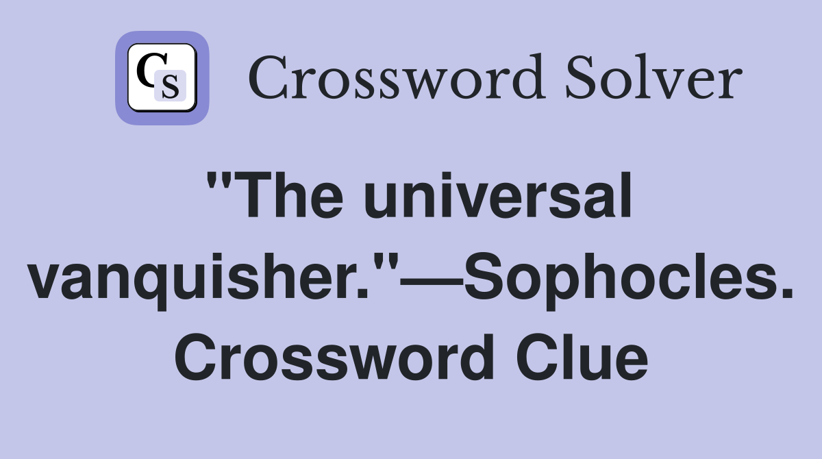 "The universal vanquisher."—Sophocles. Crossword Clue