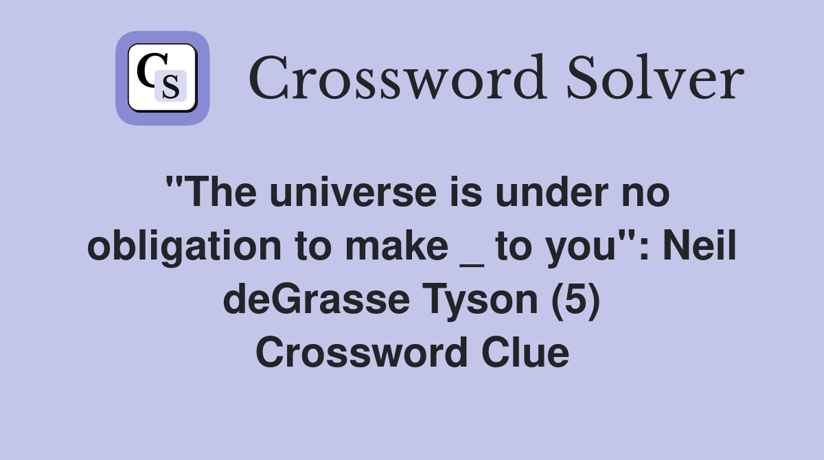 "The universe is under no obligation to make _ to you": Neil deGrasse Tyson (5) Crossword Clue
