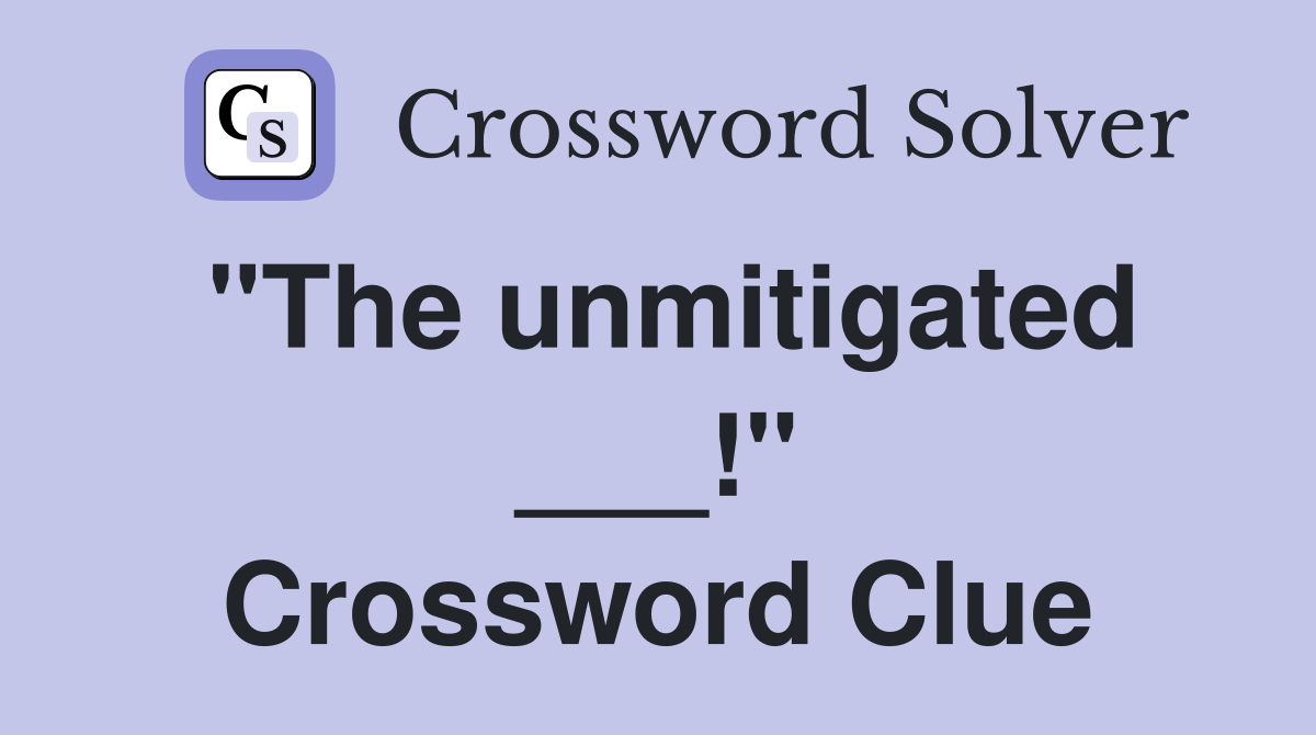"The unmitigated ___!" Crossword Clue