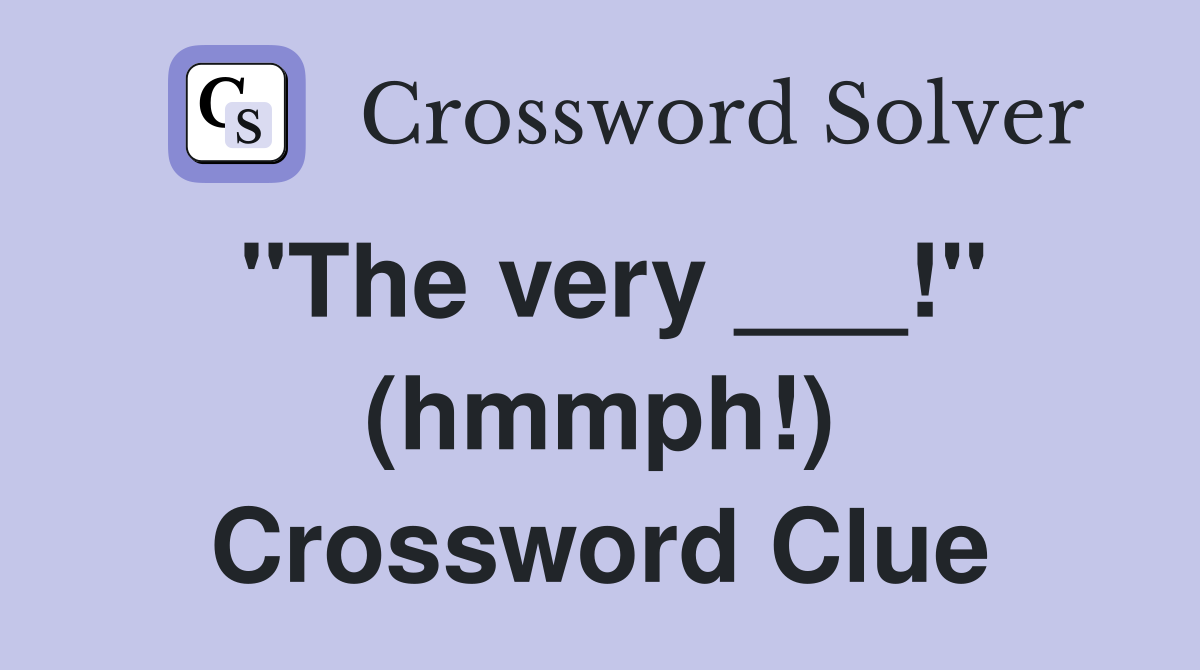 "The very ___!" (hmmph!) Crossword Clue