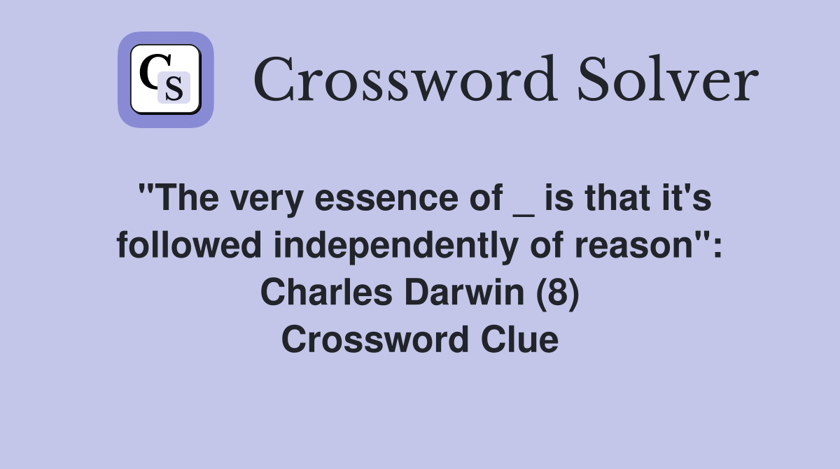 "The very essence of _ is that it's followed independently of reason": Charles Darwin (8) Crossword Clue