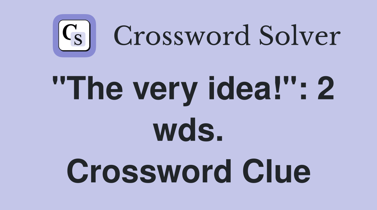 "The very idea!": 2 wds. Crossword Clue