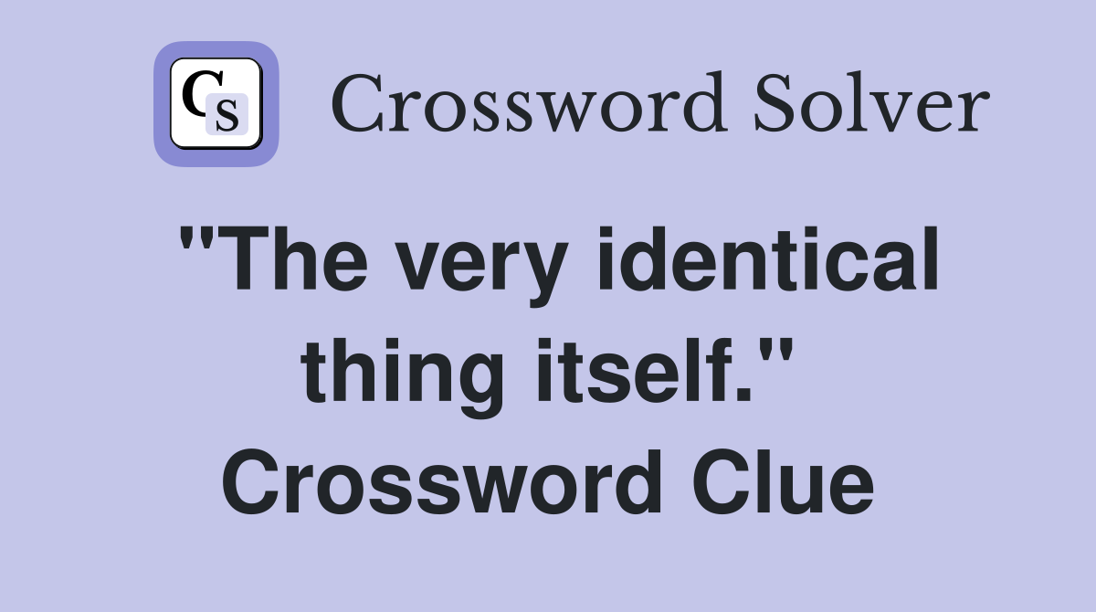 "The very identical thing itself." Crossword Clue