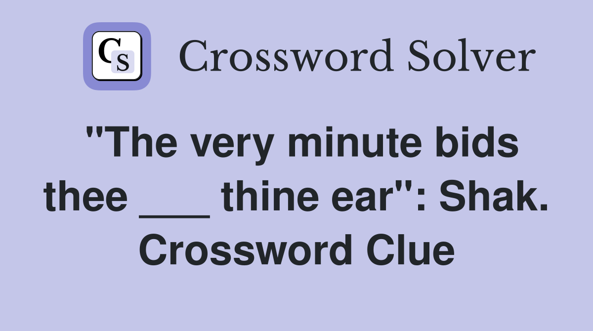 "The very minute bids thee ___ thine ear": Shak. Crossword Clue