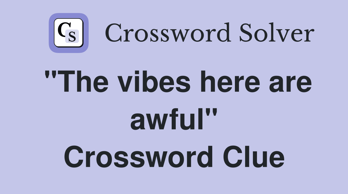 "The vibes here are awful" Crossword Clue
