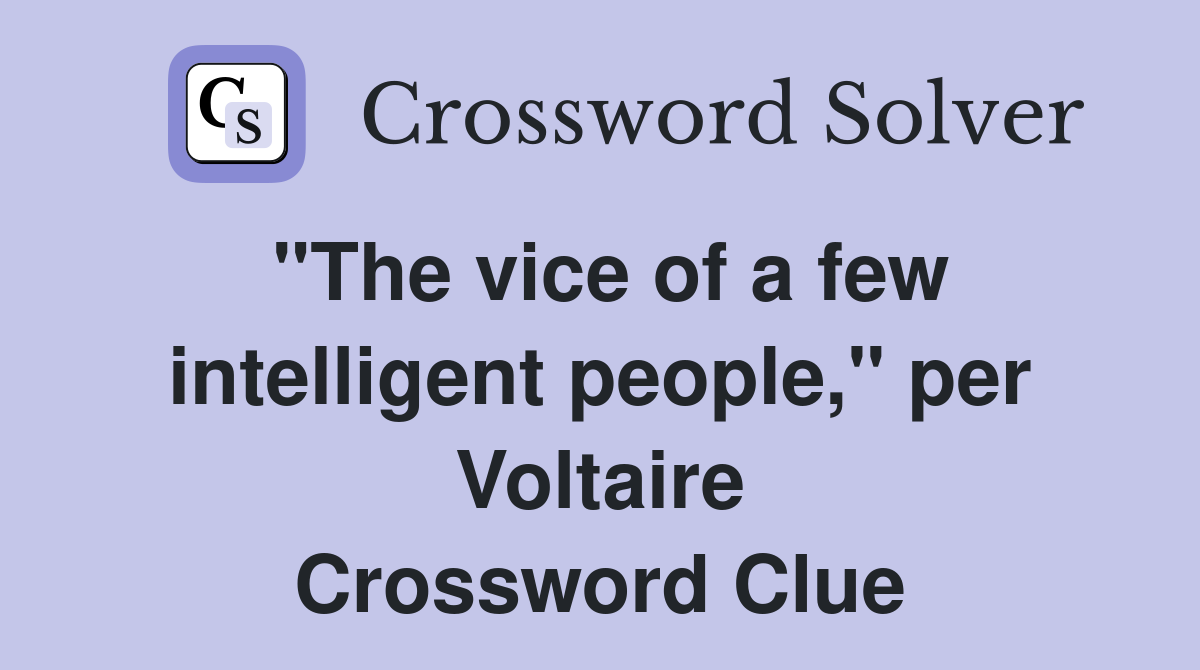 "The vice of a few intelligent people," per Voltaire Crossword Clue