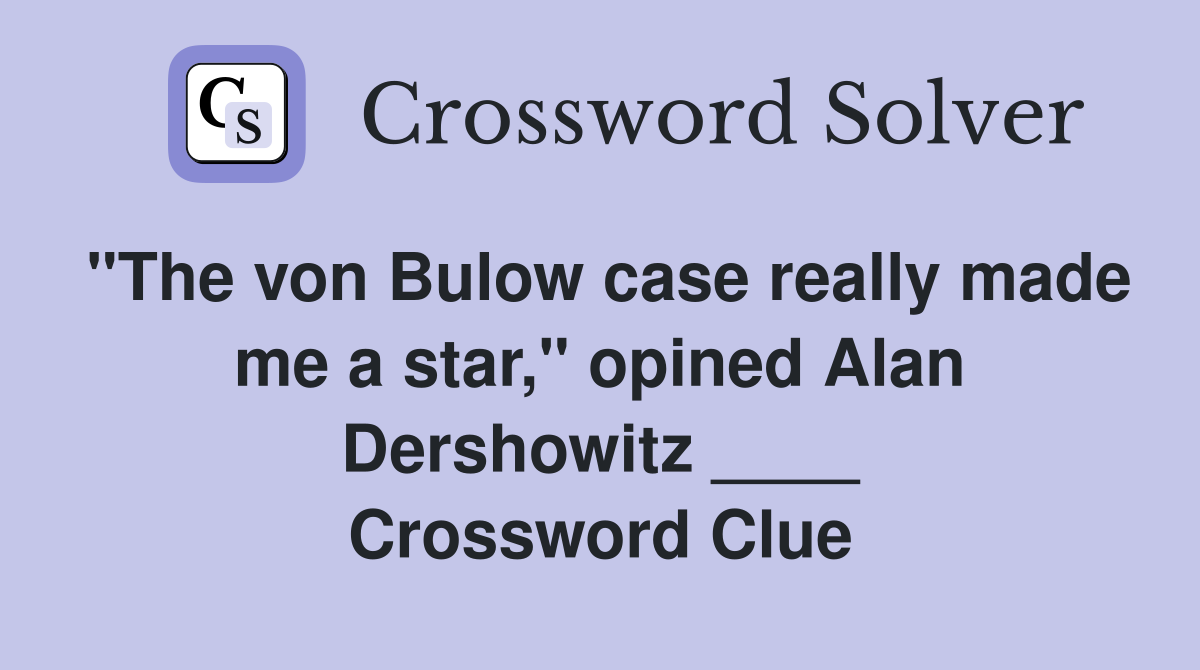 "The von Bulow case really made me a star," opined Alan Dershowitz ____ Crossword Clue