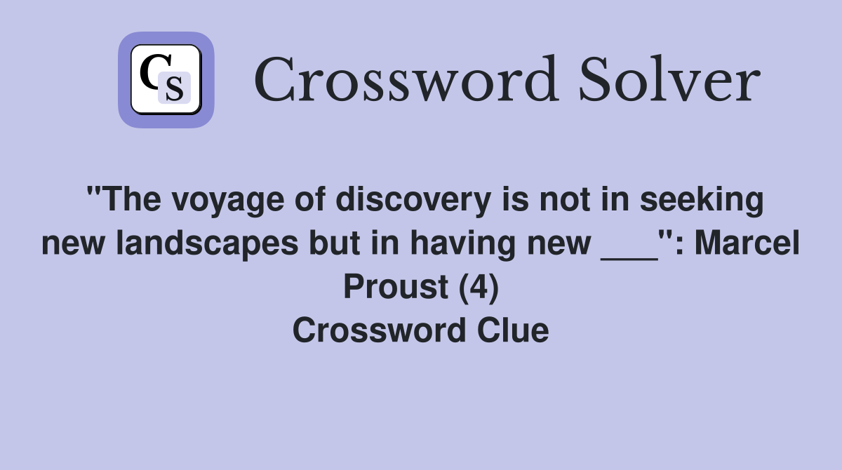 "The voyage of discovery is not in seeking new landscapes but in having new ___": Marcel Proust (4) Crossword Clue