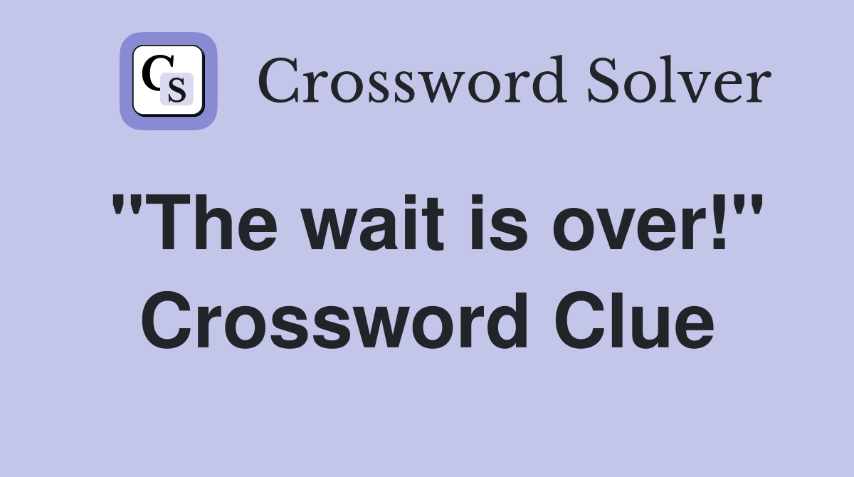 "The wait is over!" Crossword Clue