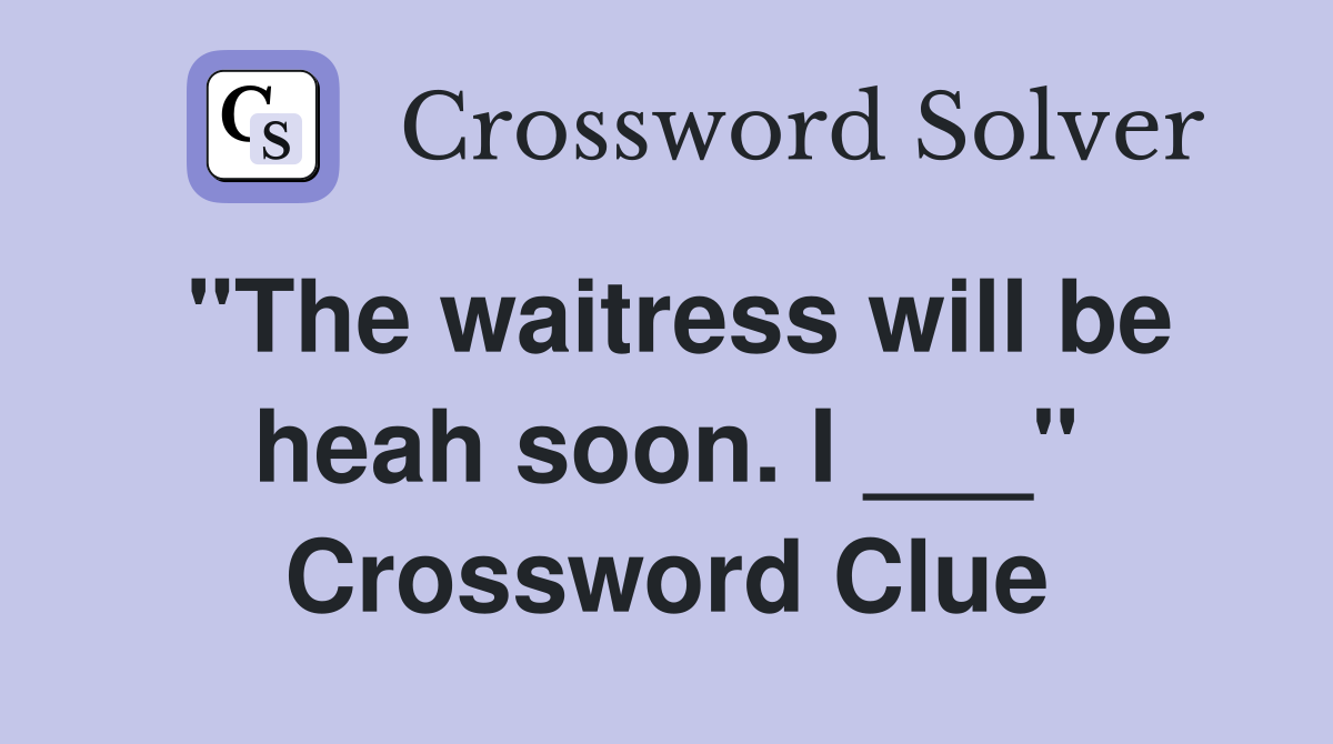 "The waitress will be heah soon. I ___" Crossword Clue