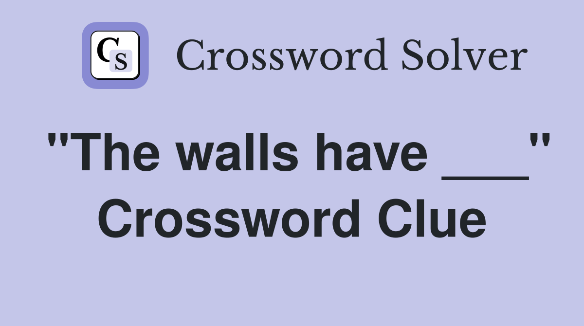 "The walls have ___" Crossword Clue