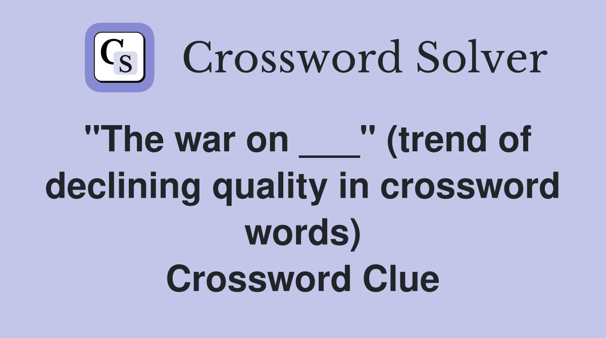 "The war on ___" (trend of declining quality in crossword words) Crossword Clue