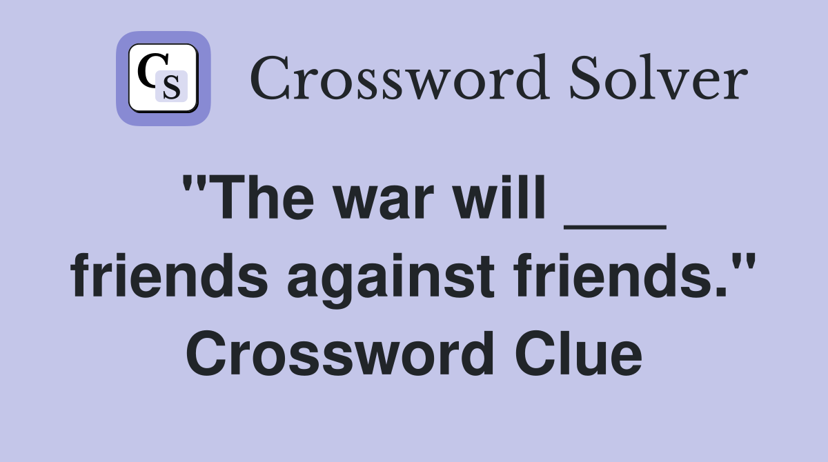 "The war will ___ friends against friends." Crossword Clue