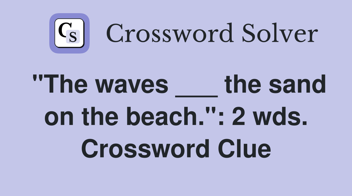 "The waves ___ the sand on the beach.": 2 wds. Crossword Clue