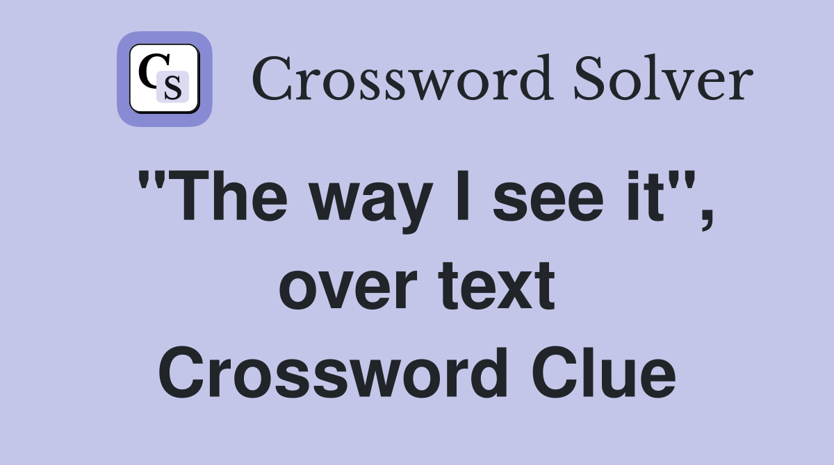 "The way I see it", over text Crossword Clue