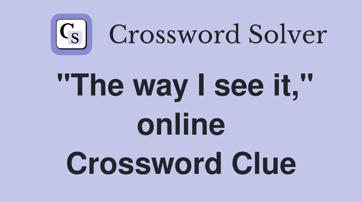 "The way I see it," online Crossword Clue