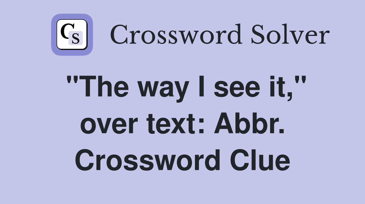 "The way I see it," over text: Abbr. Crossword Clue