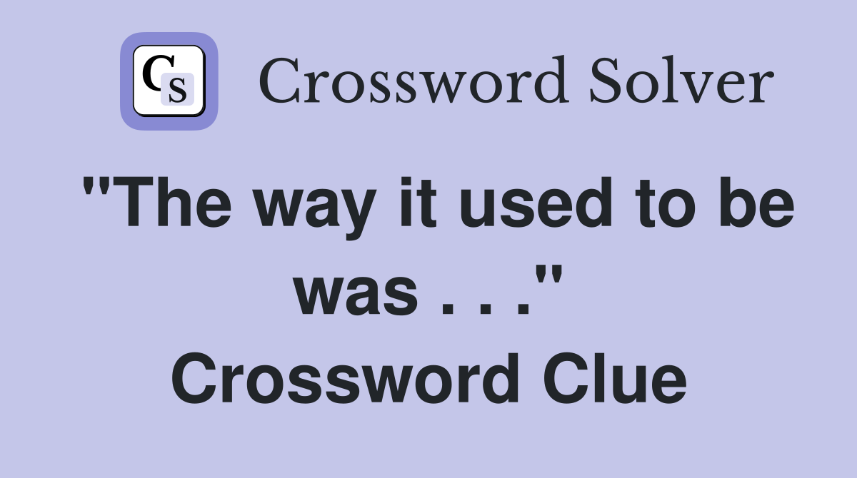 "The way it used to be was . . ." Crossword Clue