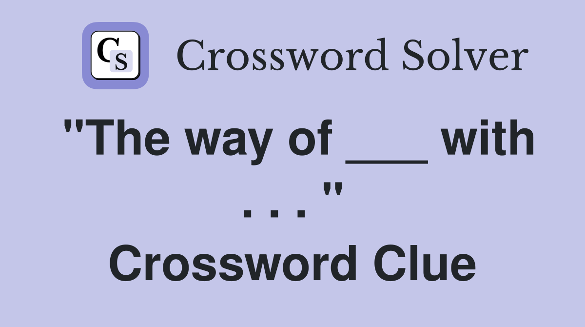 "The way of ___ with . . . " Crossword Clue