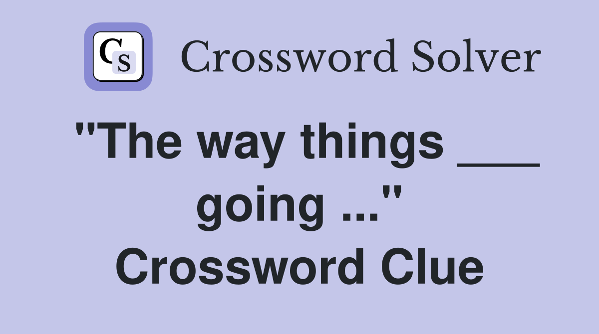 "The way things ___ going ..." Crossword Clue