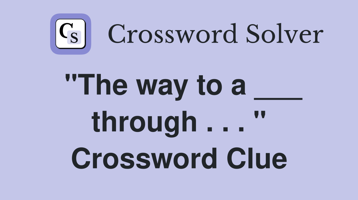 "The way to a ___ through . . . " Crossword Clue