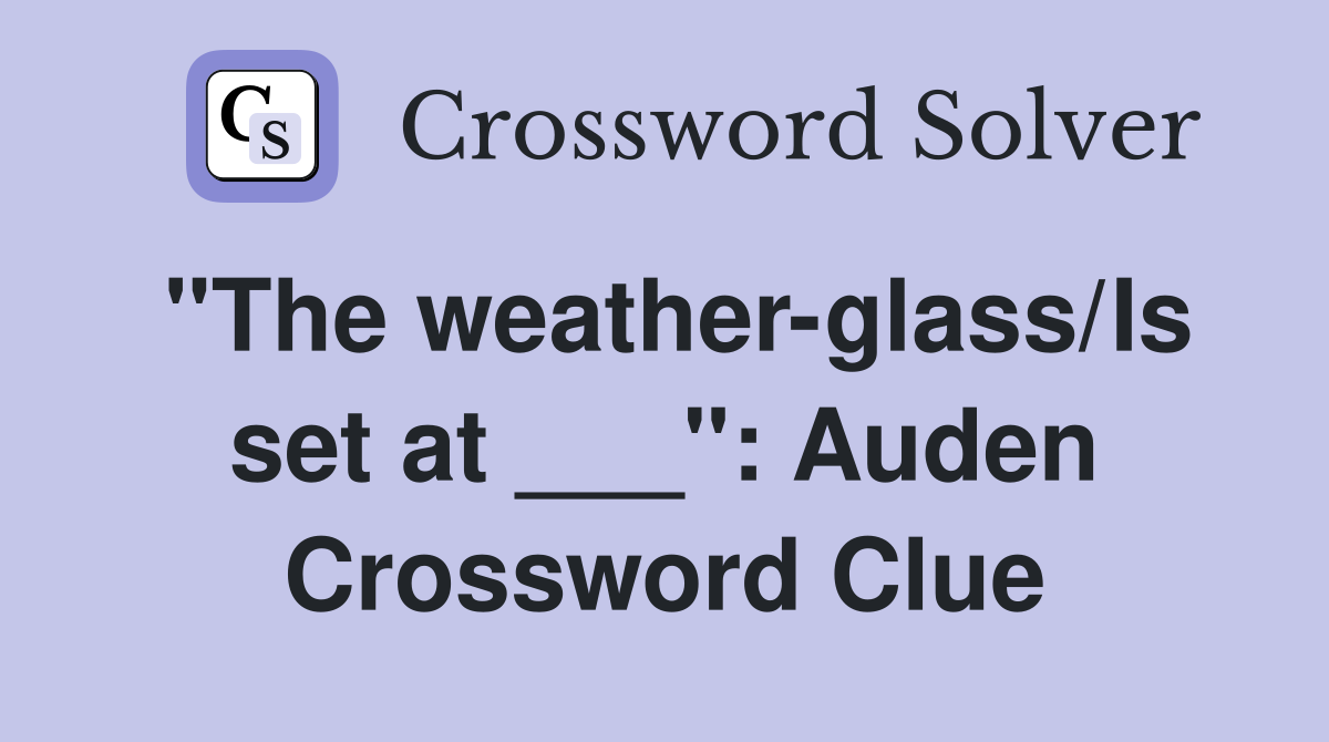 "The weather-glass/Is set at ___": Auden Crossword Clue