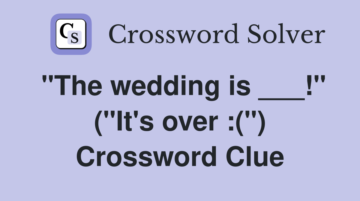 "The wedding is ___!" ("It's over :(") Crossword Clue