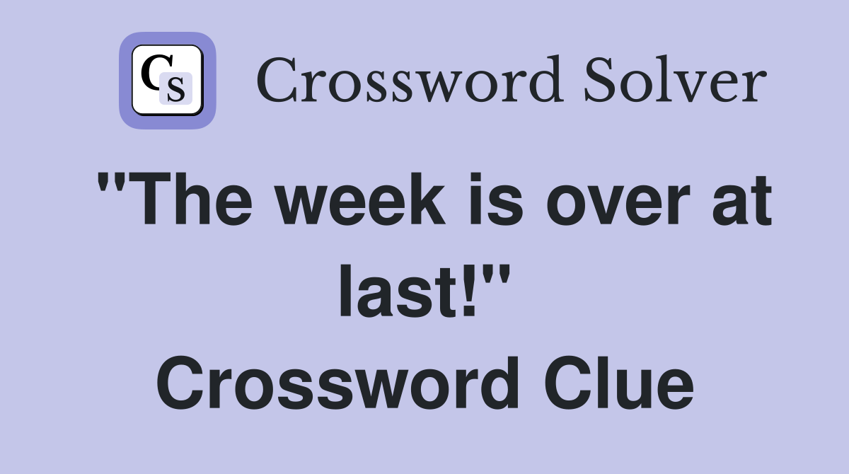 "The week is over at last!" Crossword Clue