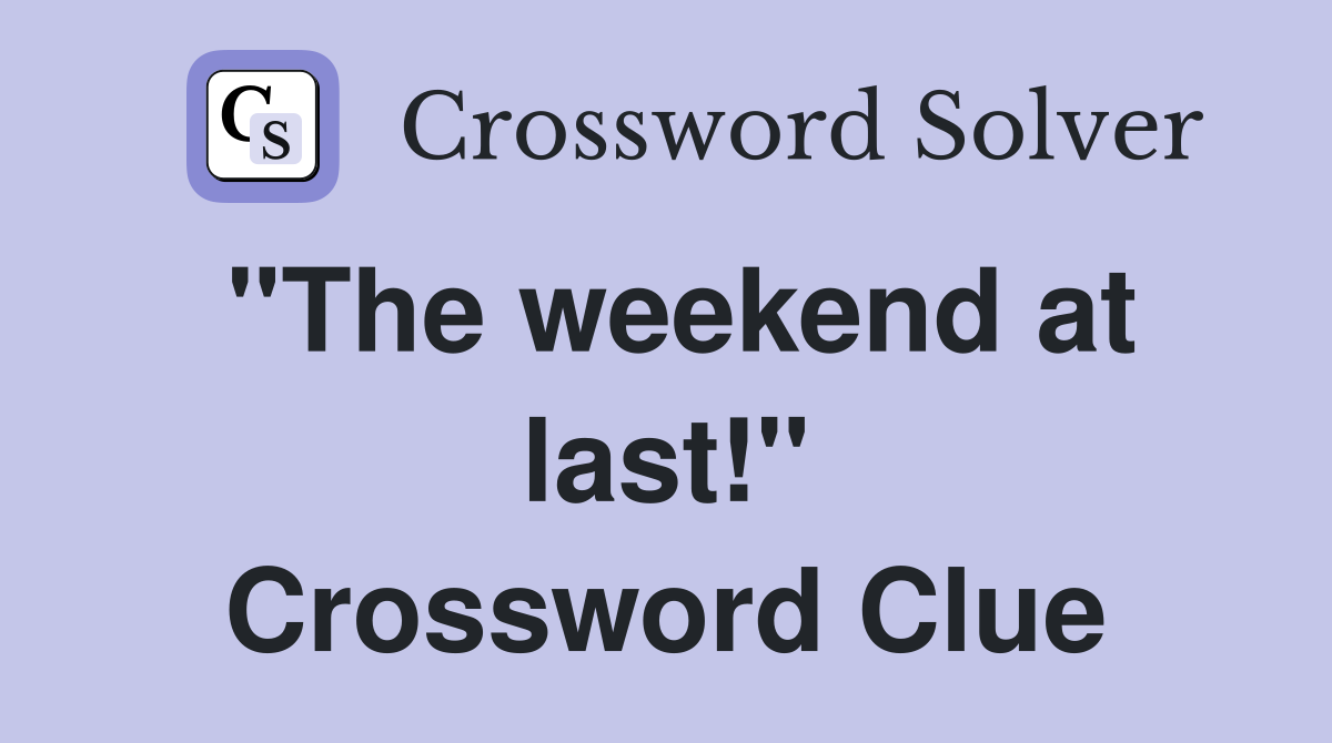 "The weekend at last!" Crossword Clue