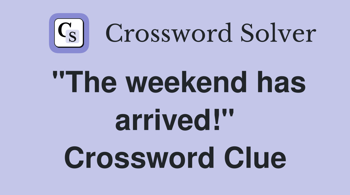 "The weekend has arrived!" Crossword Clue