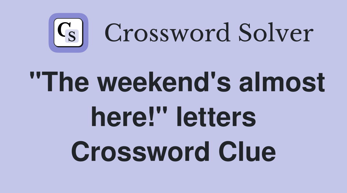 "The weekend's almost here!" letters Crossword Clue