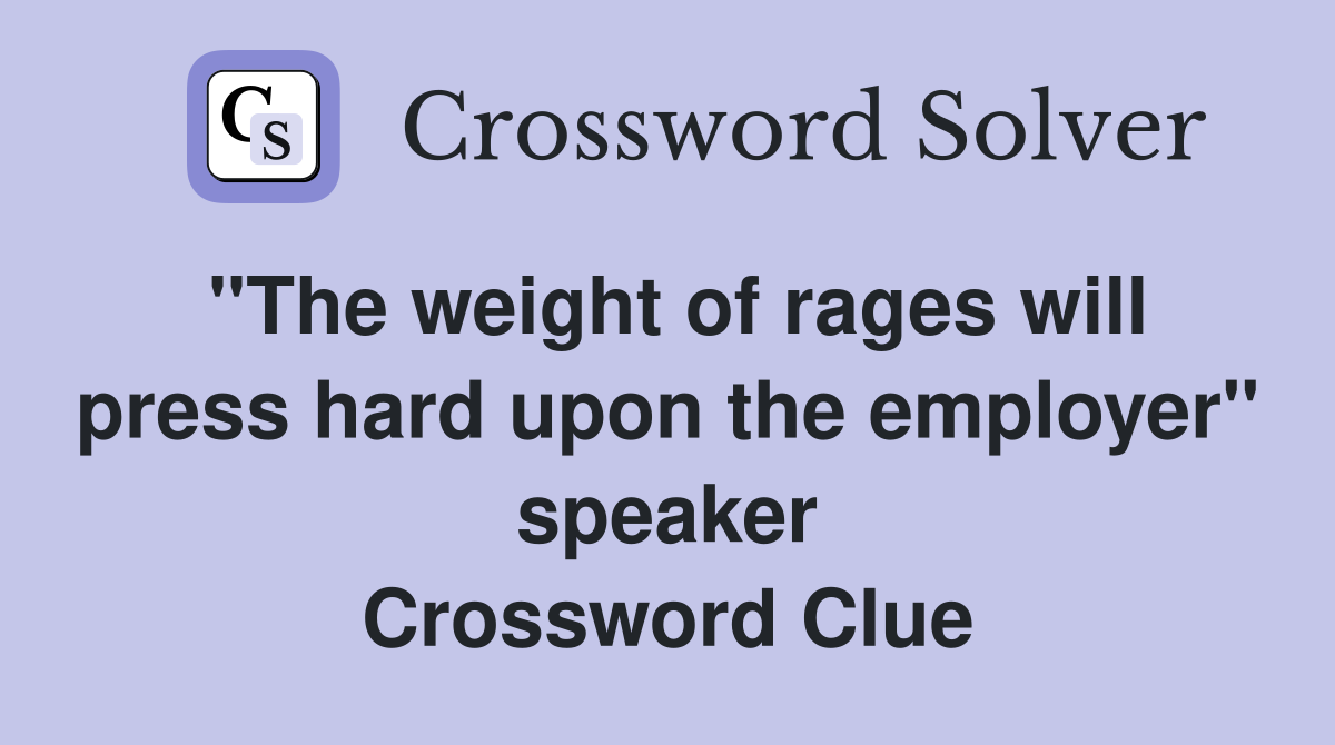 "The weight of rages will press hard upon the employer" speaker Crossword Clue