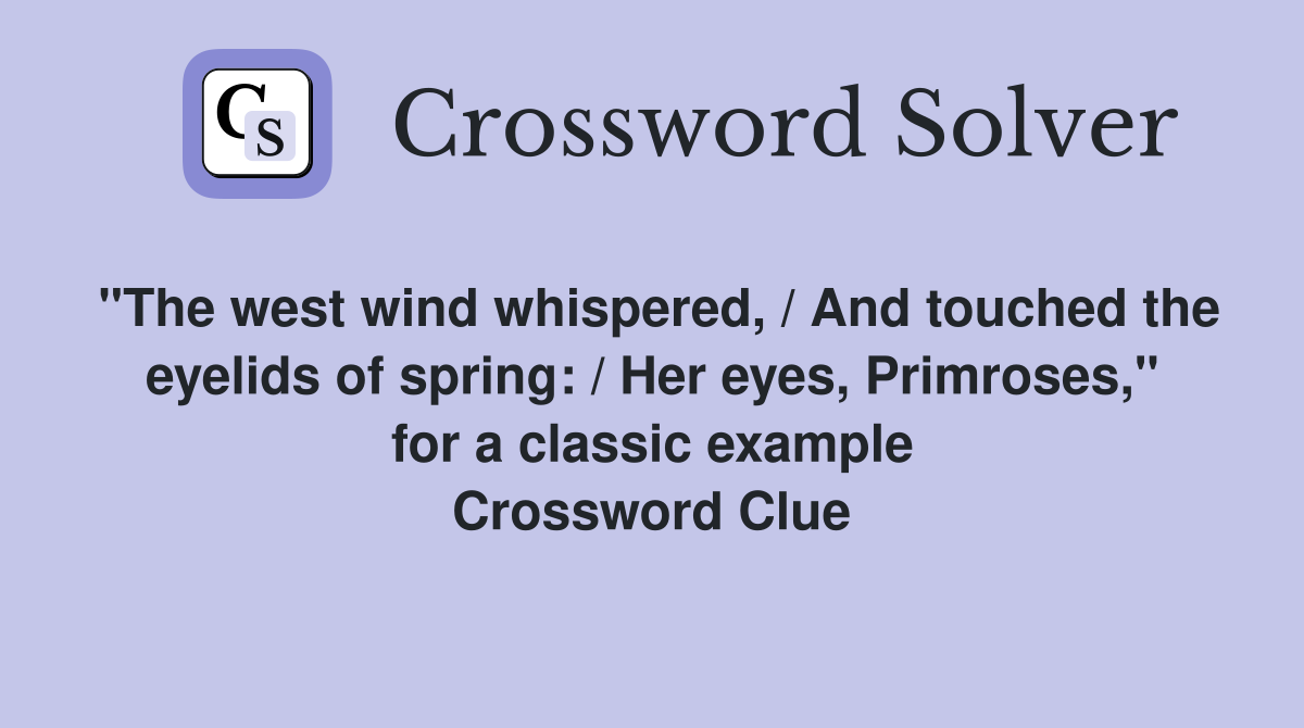 "The west wind whispered, / And touched the eyelids of spring: / Her eyes, Primroses," for a classic example Crossword Clue