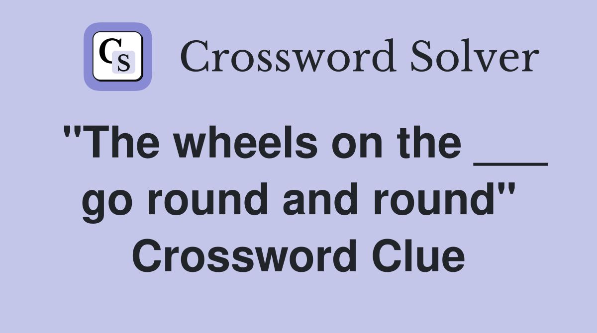 "The wheels on the ___ go round and round" Crossword Clue