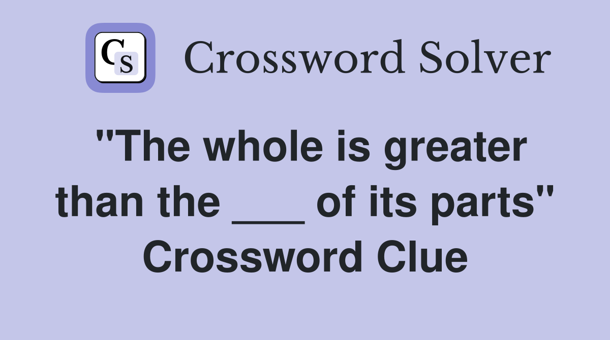 "The whole is greater than the ___ of its parts" Crossword Clue
