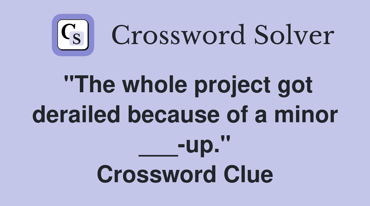 "The whole project got derailed because of a minor ___-up." Crossword Clue